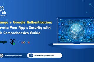 Django + Google Authentication: Elevate Your App’s Security with This Comprehensive Guide