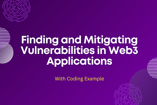 Finding and Mitigating Vulnerabilities in Web3 Applications- With a Coding Example