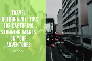 Kasey Bledsoe on Travel Photography: Tips for Capturing Stunning Images on Your Adventures |…