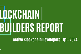 Blockchain Builders Report — Q1 2024