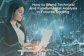 How to Blend Technical and Fundamental Analysis in Futures Trading
