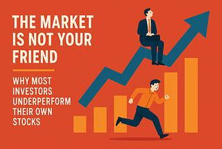 The Market Is Not Your Friend – Why Most Investors Underperform Their Own Stocks