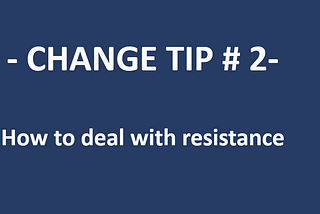 Change tip #2 -How to deal with resistance to change