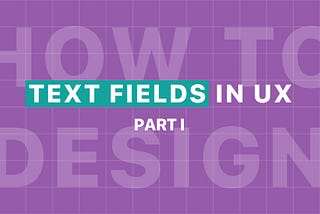 The ultimate guide for text fields in UX — Part I