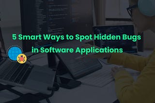 5 Smart Ways to Spot Hidden Bugs in Software Applications