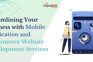 Streamlining Your Business with Mobile Application and Ecommerce Website Development Services