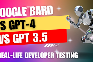 Google Bard vs GPT-4 vs GPT-3.5 — Real-life Developer Testing Part 1