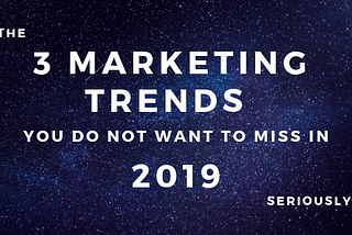 The 3 Marketing Trends You Definitely Don’t Want To Miss In 2019