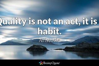 Quality is not an act, it is a habit.