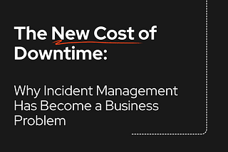 The New Cost of Downtime: Why Incident Management Has Become a Business Problem