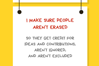 A graphic with a yellow background with a white rectangular sign reading Ally Action. Hanging off of it is another sign reading I make sure people aren’t erased so they get credit for ideas and contributions, aren’t ignored, and aren’t excluded. Along the bottom is text reading @betterallies and betterallies.com.