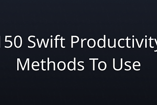 150 Swift Productivity Methods To Use