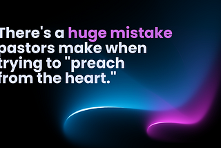 There’s a huge mistake pastors make when trying to “preach from the heart.”