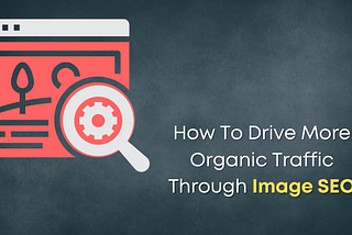 How To Drive More Organic Traffic Through Image SEO