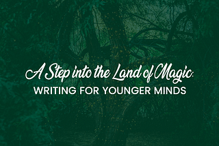 A Step Into The Land of Magic: Writing For Younger Minds