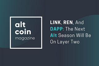 LINK, REN, And DAPP: The Next Alt Season Will Be On Layer Two