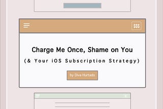 Charge Me Once, Shame On You (and Your iOS Subscription Strategy)