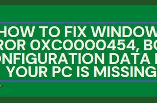 How To Fix Windows Error 0xc0000454, Boot Configuration Data for Your Pc Is Missing