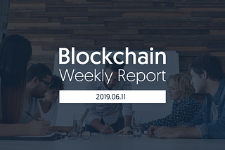 Blockchain Weekly Report｜Week2, Jun. 2019