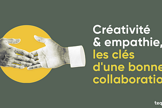 Créativité & empathie, les clés d’une bonne collaboration ?