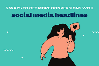 5 Ways To Get More Conversions With Social Media Headlines