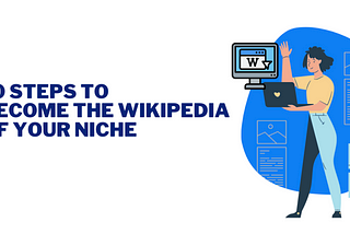 10 steps to becoming the Wikipedia of your niche