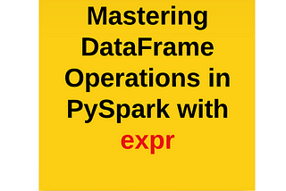 Mastering DataFrame Operations in PySpark with expr