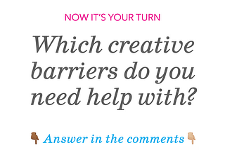 Now it’s your turn: Which creative barriers do you need help with? Answer in the comments.