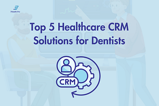Top 5 Healthcare CRM Solutions for Dentists