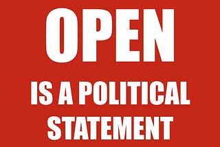 Open is a political statement