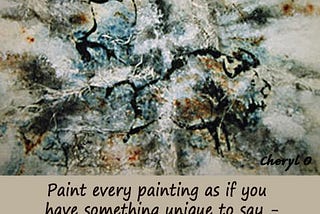 Quote “Paint every painting as if you have something unique to say — because you do.” by Cheryl O Art. Painting of cave art on highly textured background, by Cheryl O Art