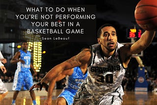 What To Do When You’re Not Performing Your Best in a Basketball Game — Sean LeBeauf