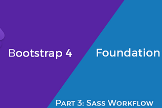 Part 3: Bootstrap 4 vs Foundation 6.4 — Sass Workflow