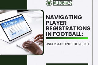 Navigating Player Registrations in Football: Understanding the Rules 1