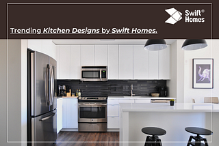 Trending Kitchen Designs by Swift Homes