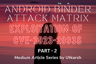 Android Binder Attack Matrix: Exploitation of CVE-2023–20938 (Article — 2)