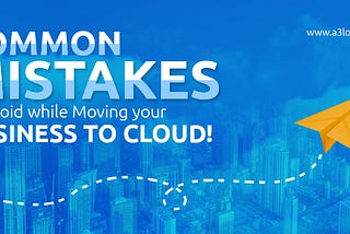 Moving your Business to the Cloud? Don’t Commit these Mistakes!