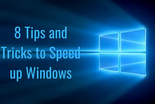 8 TIPS AND TRICKS TO SPEED UP WINDOWS 10