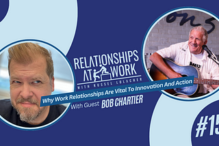 Why Work Relationships Are So Vital To Innovation And Action with Bob Chartier