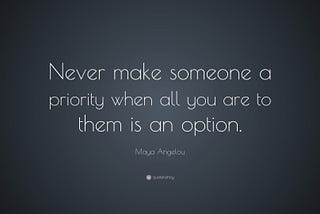 Quotation in white text on a dark background: “Never make someone a priority when all you are to them is an option.” — Maya Angelou