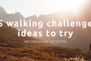 5 great walking challenges to try in the UK on Challenge Accepted