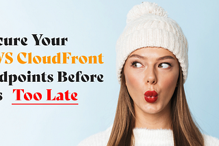 Secure Your AWS CloudFront Endpoints Before It’s Too Late