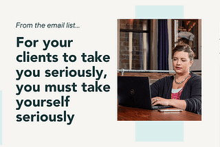 From the email list: For your clients to take you seriously, you must take yourself seriously. Picture of a woman sitting at a table with a laptop, looking at the screen.