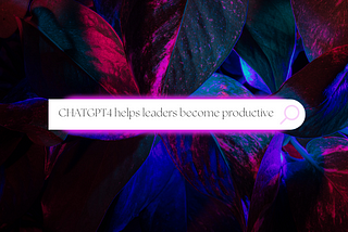 How ChatGPT4 can improve productivity for leaders ?
