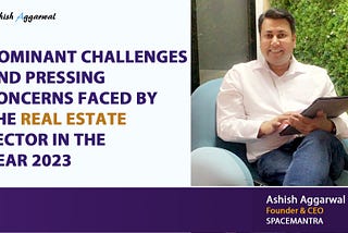 Ashish Aggarwal Discussing on Dominant Challenges and Pressing Concerns Faced by the Real Estate…