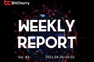 BitCherry Weekly Report (2021.04.26~2021.05.02) English & Chinese Version