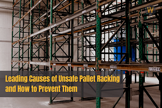 Leading Causes of Unsafe Pallet Racking and How to Prevent Them