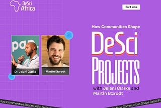 How Communities Shape DeSci Projects with Jelani Clarke and Martin Etzrodt — Part One