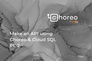 How to make an API which interacts with Cloud SQL using Choreo — Pt 2
