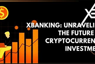 XBANKING: Revolutionizing Cryptocurrency Investment with Decentralized Finance